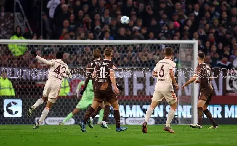 球盟体育下载app百度安全社区儿童足球主题墙设计灵感大揭秘！让您的小球迷热血沸腾