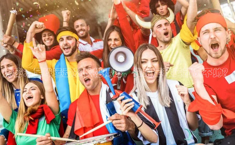 球盟会官网入口下载字节跳动揭秘：足球运动员长相揭秘，谁说足球运动员不帅？