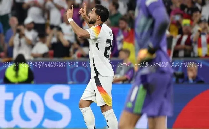 球盟会官方app首页入口爱慕股份揭秘足球运动员脚部护理：脚茧子图片大全，足球明星脚底秘密曝光！