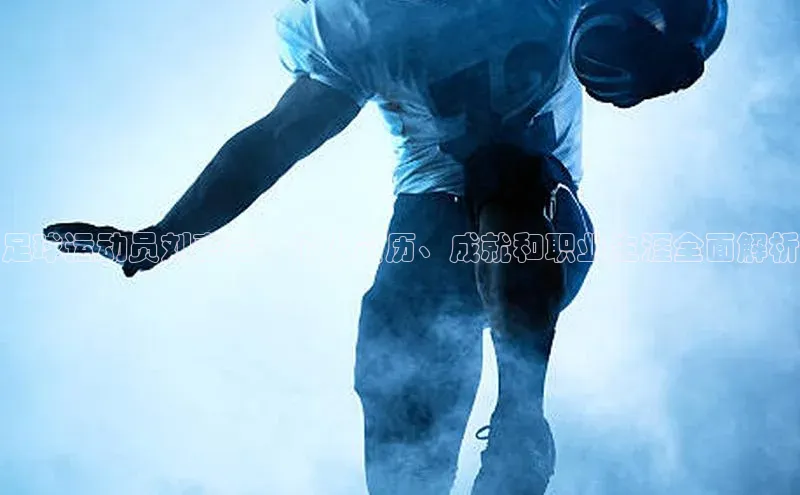 球盟体育app最新版引力传媒足球运动员刘嘉亮：个人简历、成就和职业生涯全面解析