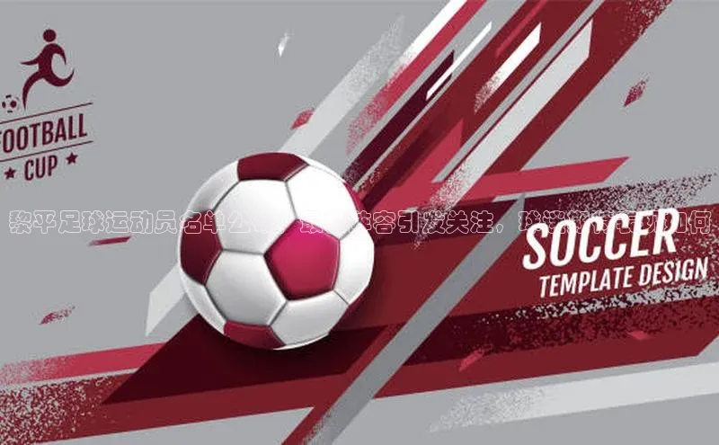 球盟会qmh网址百度 H5黎平足球运动员名单公布！最新阵容引发关注，球迷期待表现如何