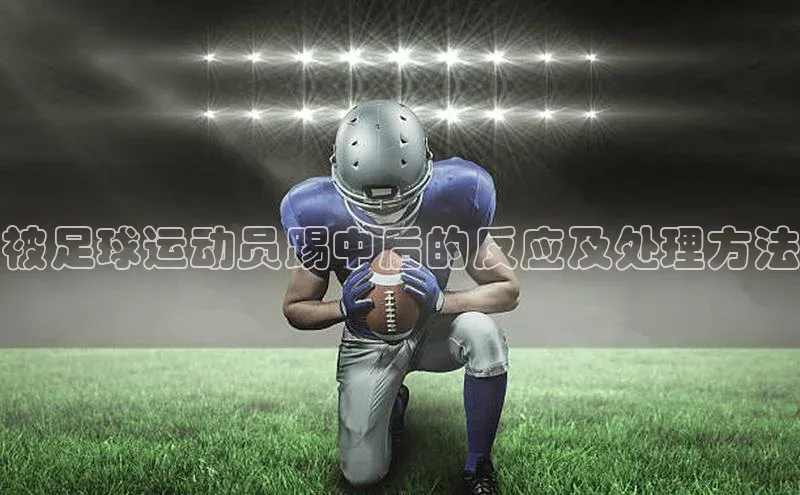 qm球盟会官方网站金山办公被足球运动员踢中后的反应及处理方法