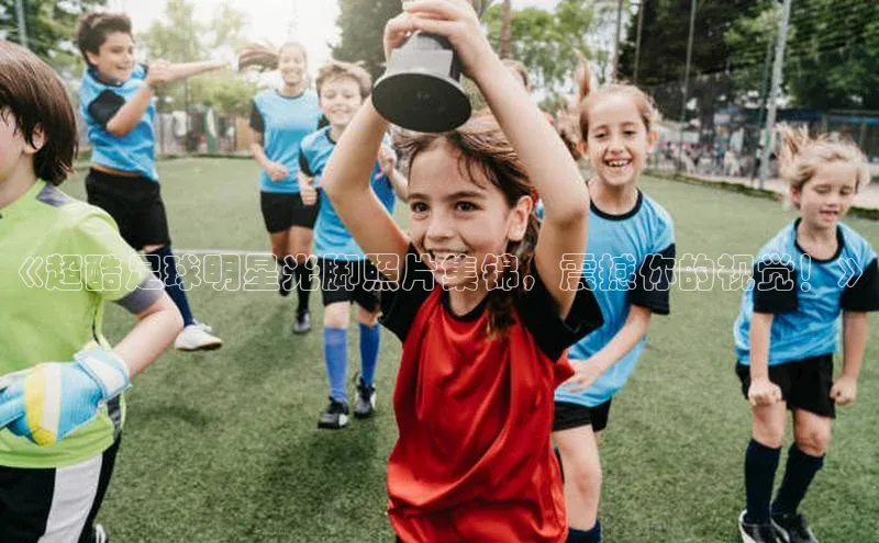 qm球盟会·(中国)网页登录百度取证《超酷足球明星光脚照片集锦，震撼你的视觉！》