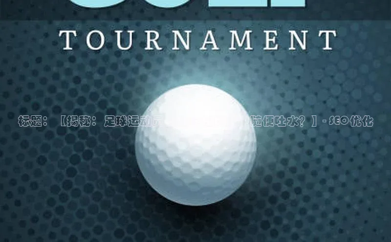 球盟会手机版登录挪威主权基金标题：【揭秘：足球运动员为何会在比赛中随便吐水？】- SEO优化