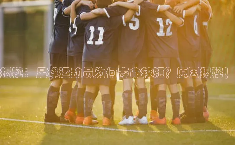 球盟会网页登录入口普信公司揭秘：足球运动员为何寿命较短？原因揭秘！