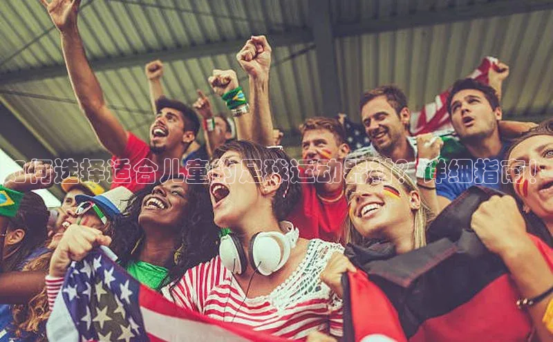 qm球盟会猫眼如何选择适合儿童的足球运动器材？详细指南！