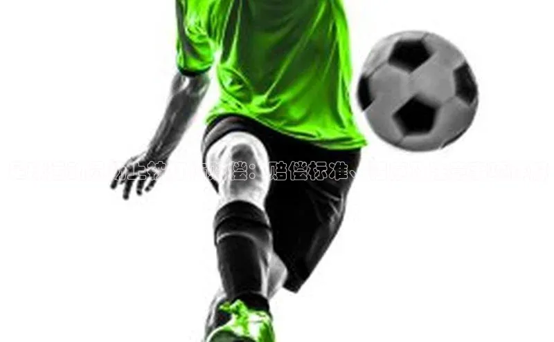 球盟会58同城足球运动员场上被打伤赔偿：赔偿标准、程序及注意事项详解