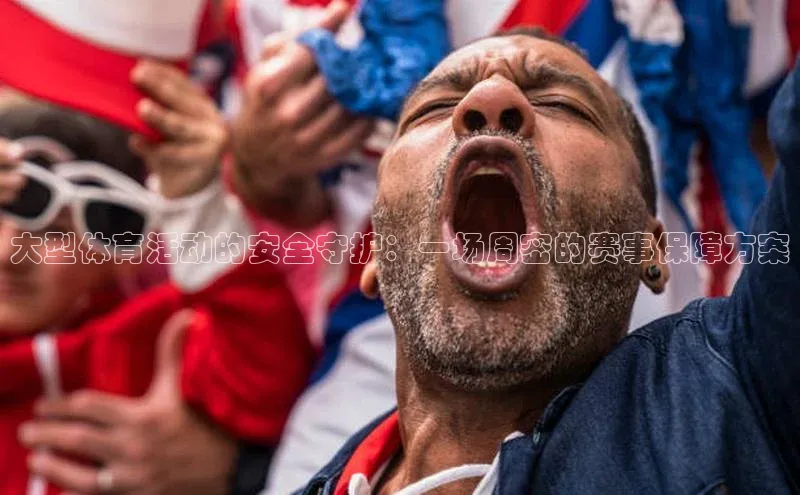 球盟会手机网页版百度大脑大型体育活动的安全守护：一场周密的赛事保障方案