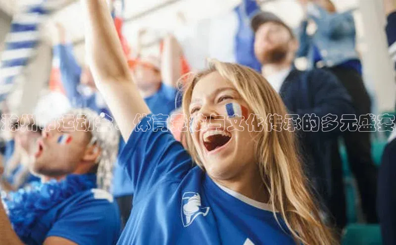 球盟会平台官网中海达滁州市运动会：体育竞技与文化传承的多元盛宴