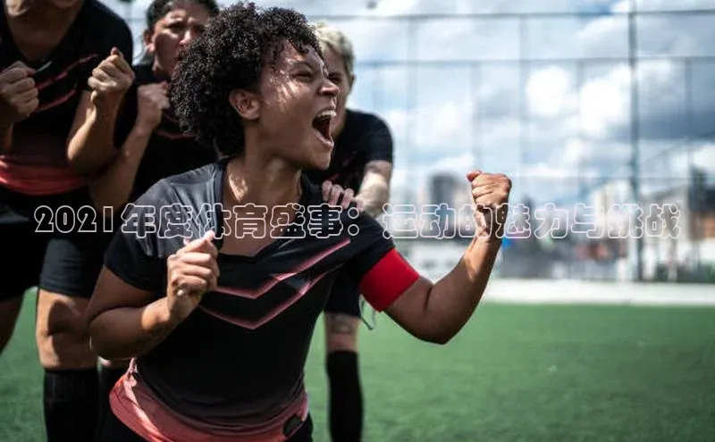 球盟会app官方下载美团2021年度体育盛事：运动的魅力与挑战