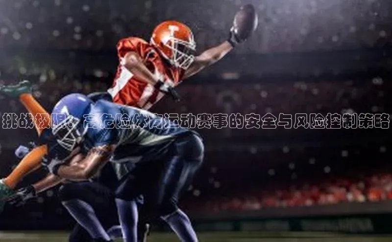 球盟会qmh网页版登录百度集团挑战极限：高危险体育运动赛事的安全与风险控制策略