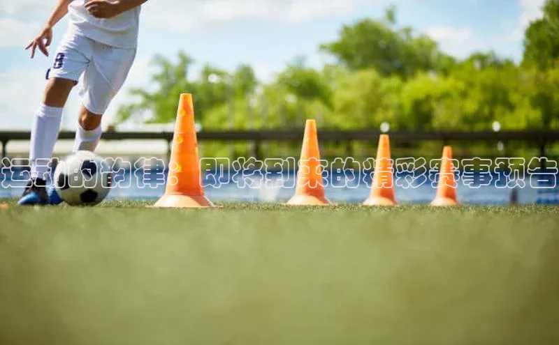 qm球盟会·(中国)网页登录百度取证运动的韵律：即将到来的精彩赛事预告