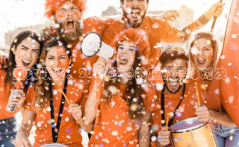 球盟会官网网页版观星盘五大联赛：2024赛季的顶级足球对决