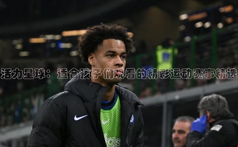 球盟会手机网页版百度大脑活力星球：适合孩子们观看的精彩运动赛事精选