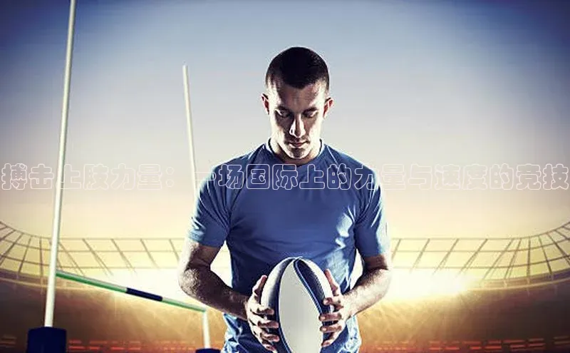 搏击上肢力量：一场国际上的力量与速度的竞技