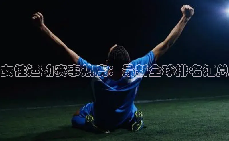 女性运动赛事热度：最新全球排名汇总