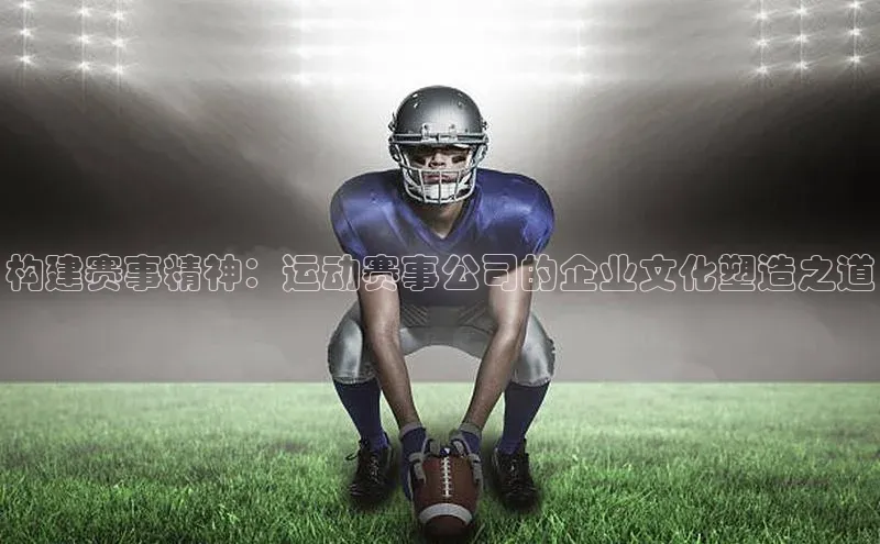 构建赛事精神：运动赛事公司的企业文化塑造之道