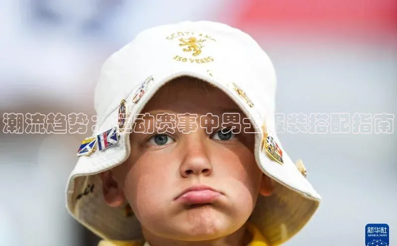 潮流趋势：运动赛事中男士服装搭配指南