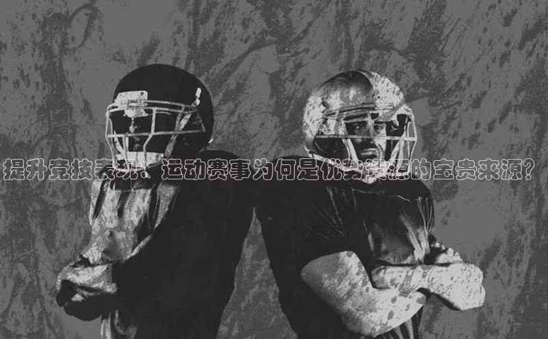 提升竞技表现：运动赛事为何是优势资源的宝贵来源？