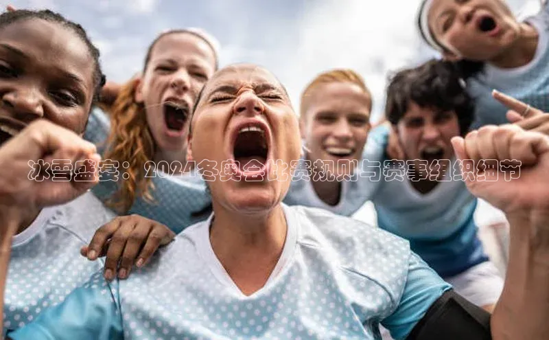 冰雪盛宴：2024冬奥会比赛规则与赛事组织细节