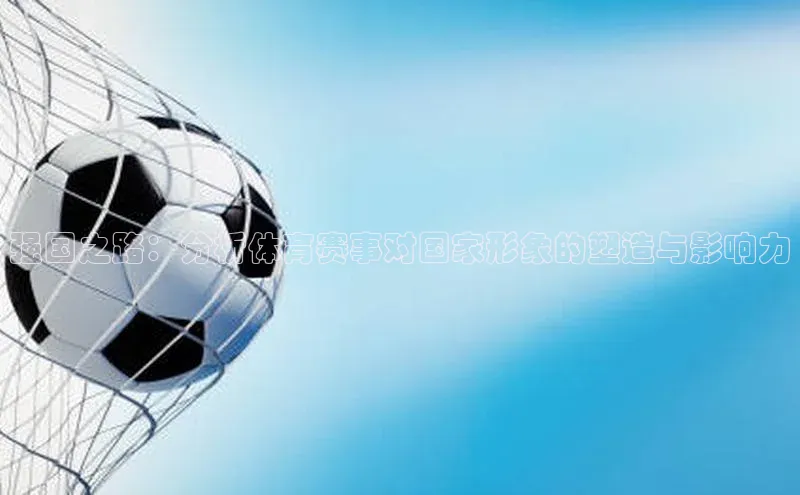 强国之路：分析体育赛事对国家形象的塑造与影响力
