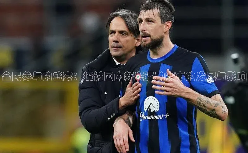 全民参与的盛宴：探讨国内新兴运动赛事的发展与影响