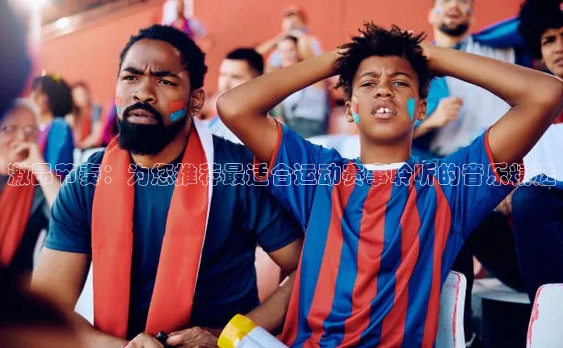 激昂节奏：为您推荐最适合运动赛事聆听的音乐精选