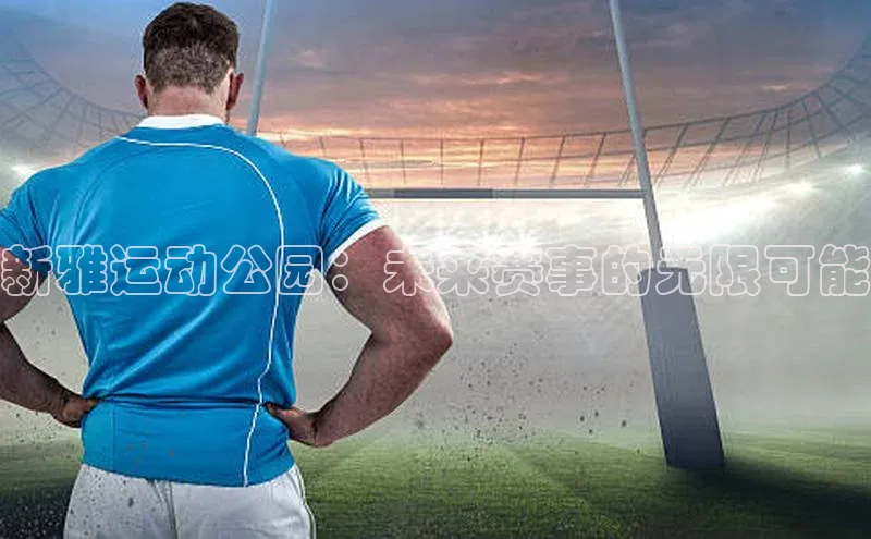 新雅运动公园：未来赛事的无限可能