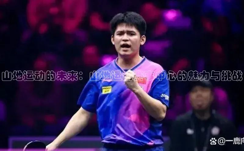 山地运动的未来：山地运动赛事中心的魅力与挑战