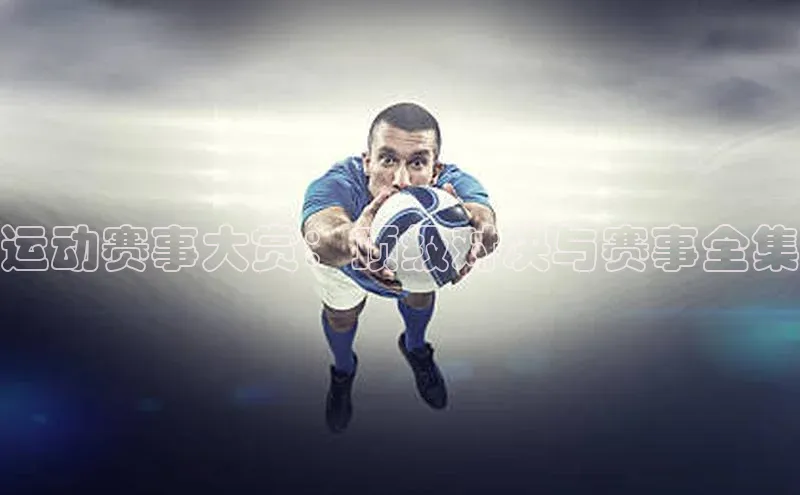 运动赛事大赏：顶级对决与赛事全集