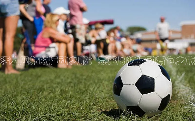 活力四射的运动之都：赛事周边运动背包之旅