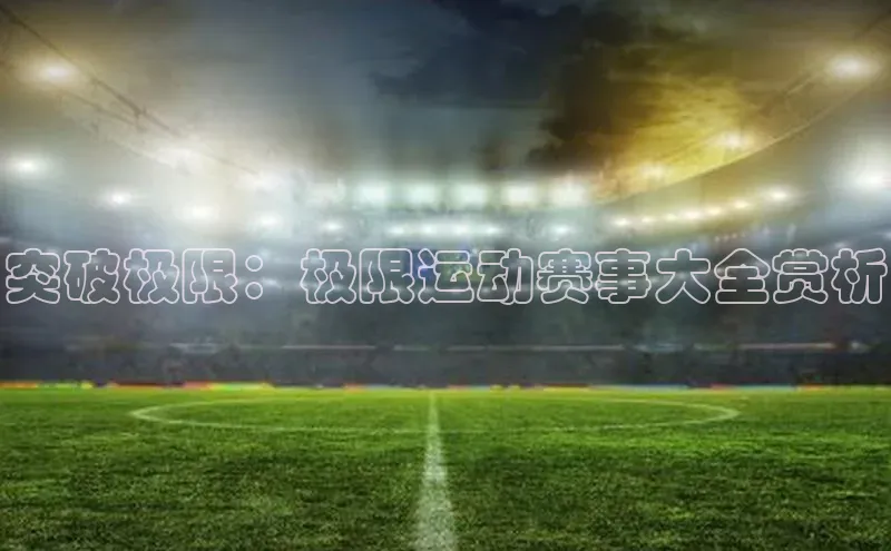 突破极限：极限运动赛事大全赏析