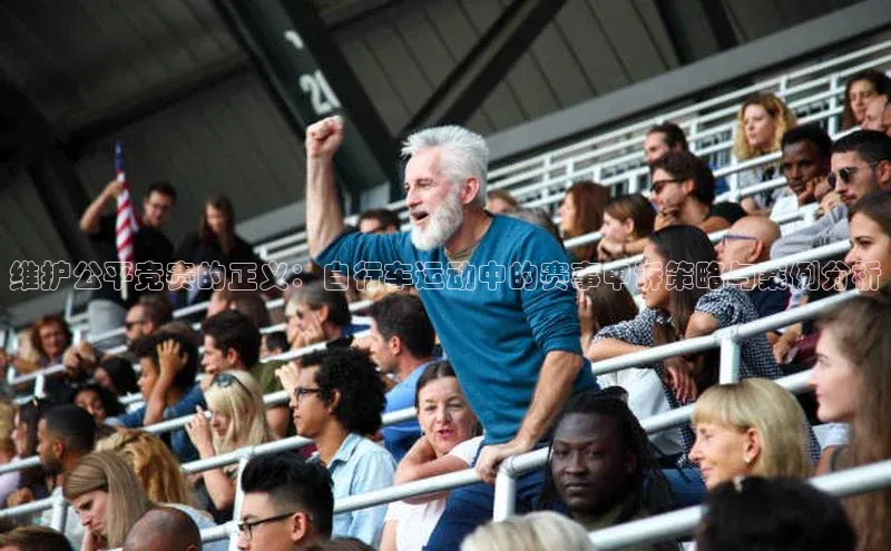 维护公平竞赛的正义：自行车运动中的赛事申诉策略与案例分析