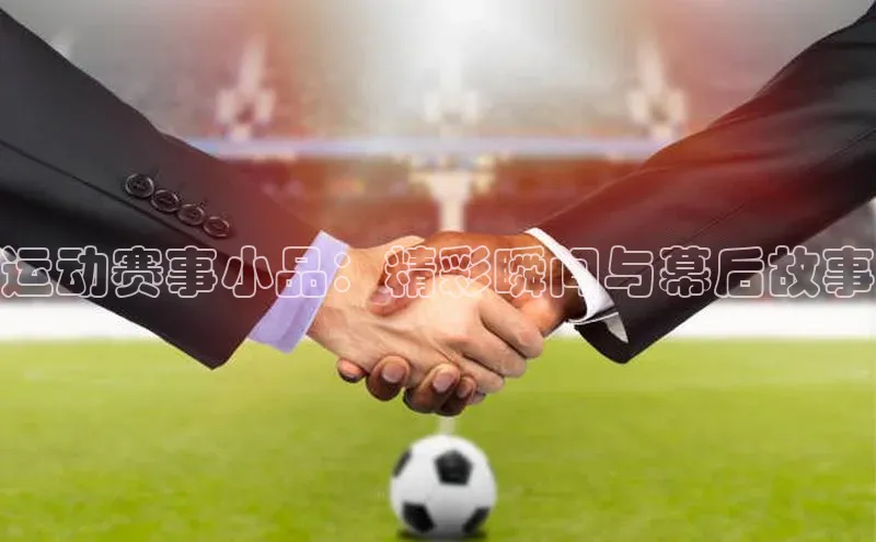 运动赛事小品：精彩瞬间与幕后故事