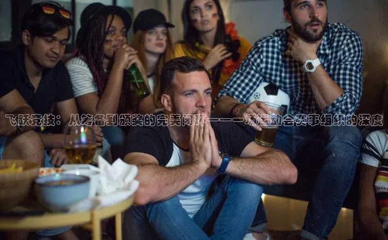 飞跃竞技：从筹备到颁奖的完美闭环——一场运动会赛事组织的深度