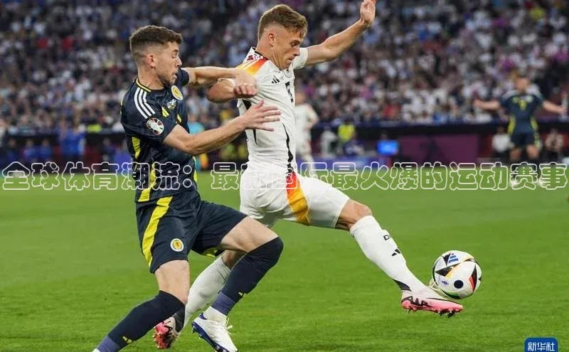 全球体育潮流：最新国际最火爆的运动赛事