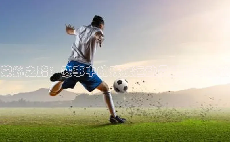 荣耀之路：赛事中的残疾运动员挑战与成就