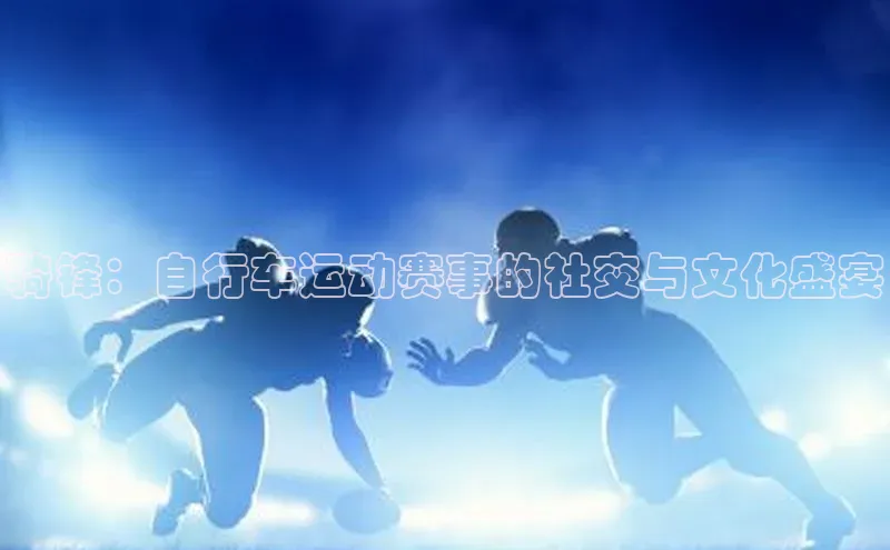 骑锋：自行车运动赛事的社交与文化盛宴