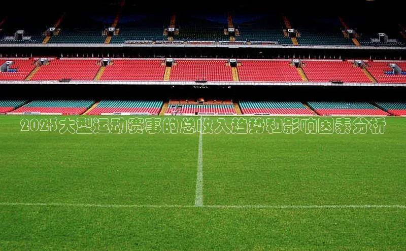 2023大型运动赛事的总收入趋势和影响因素分析