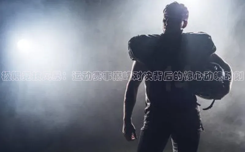 极限竞技风暴：运动赛事巅峰对决背后的惊心动魄时刻