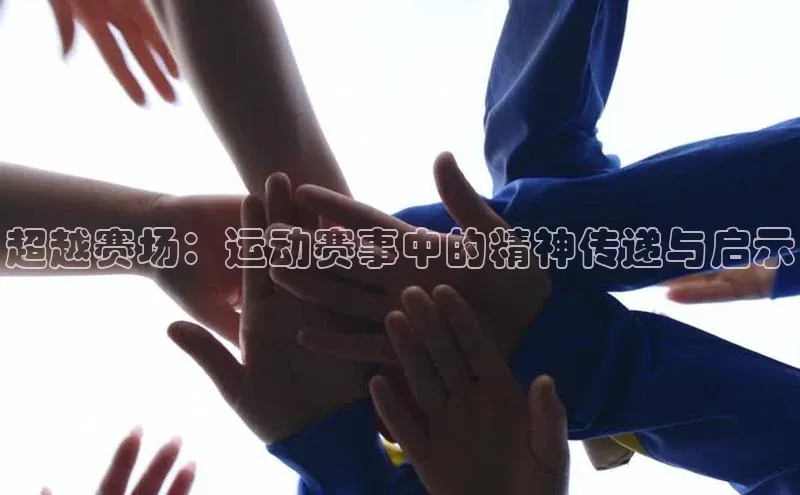超越赛场：运动赛事中的精神传递与启示