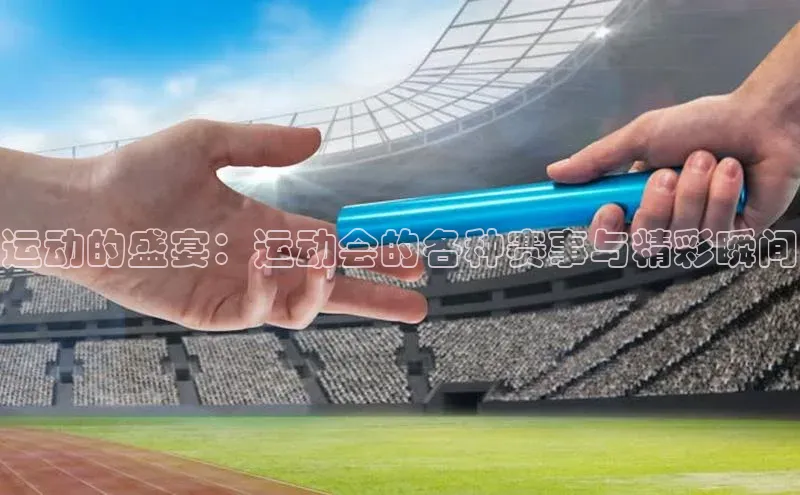运动的盛宴：运动会的各种赛事与精彩瞬间