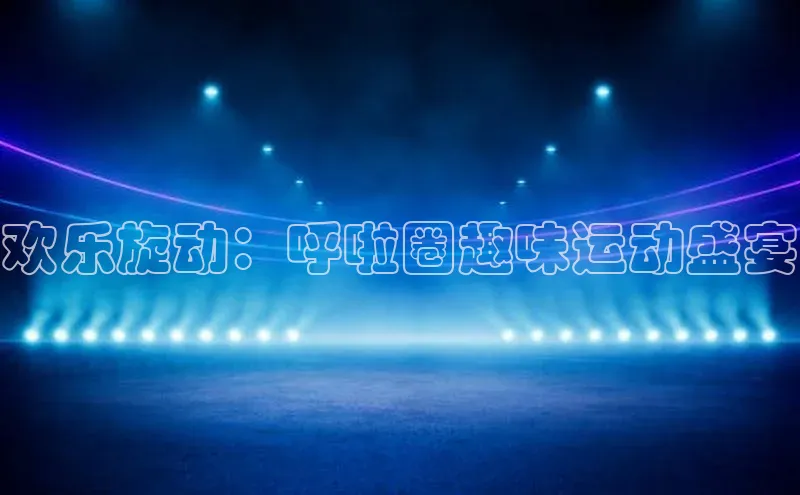 欢乐旋动：呼啦圈趣味运动盛宴