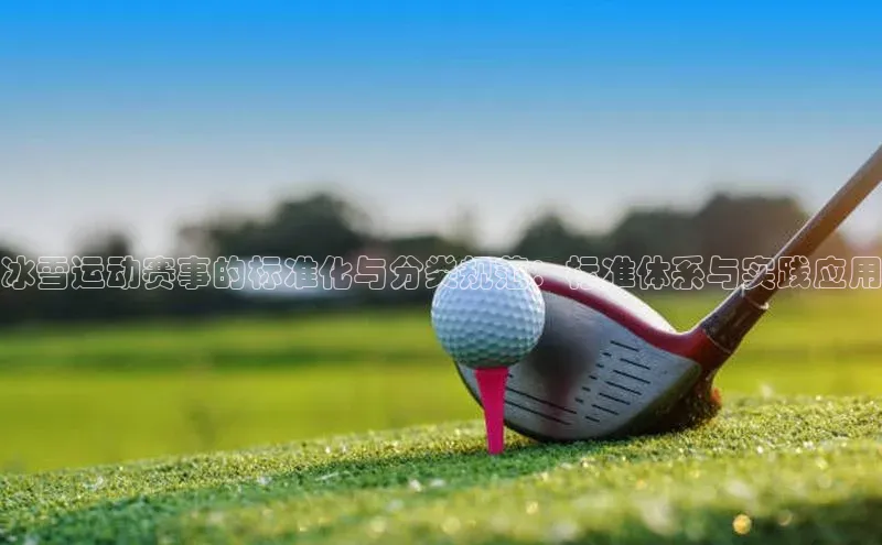 冰雪运动赛事的标准化与分类规范：标准体系与实践应用