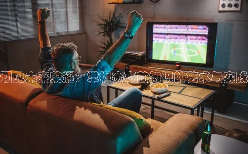 预见未来荣耀：掌握赛事前知识的艺术与实践