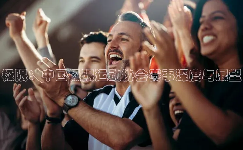 极限：中国极限运动协会赛事深度与展望