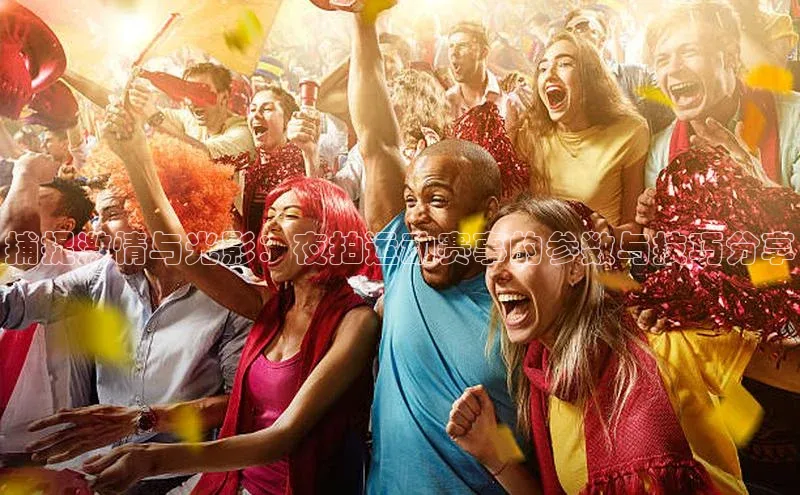 捕捉激情与光影：夜拍运动赛事的参数与技巧分享