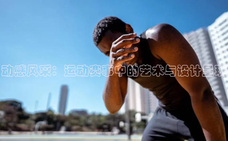 动感风采：运动赛事中的艺术与设计呈现