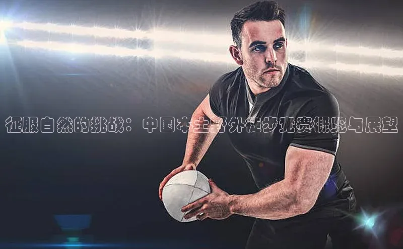 征服自然的挑战：中国本土野外徒步竞赛概览与展望