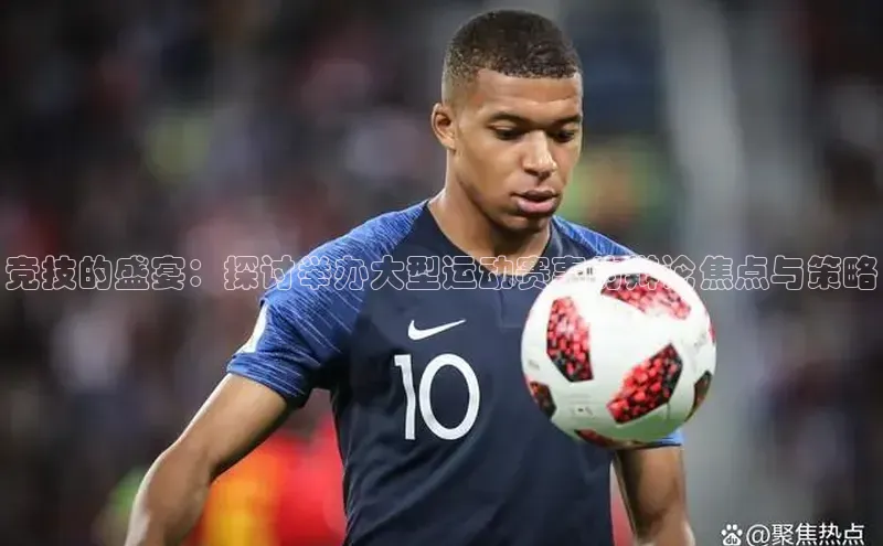 竞技的盛宴：探讨举办大型运动赛事的辩论焦点与策略